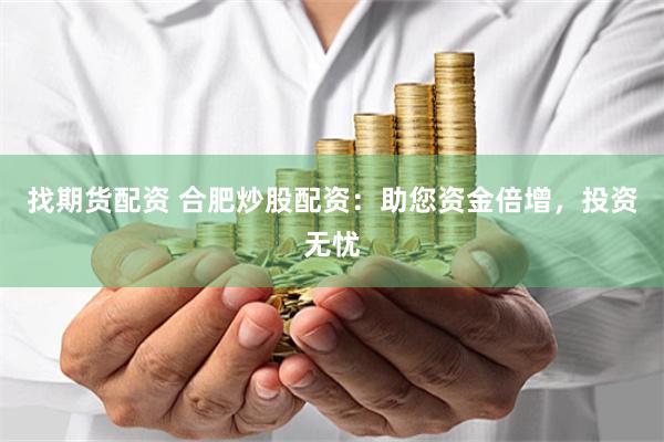 找期货配资 合肥炒股配资：助您资金倍增，投资无忧