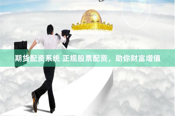 期货配资系统 正规股票配资，助你财富增值
