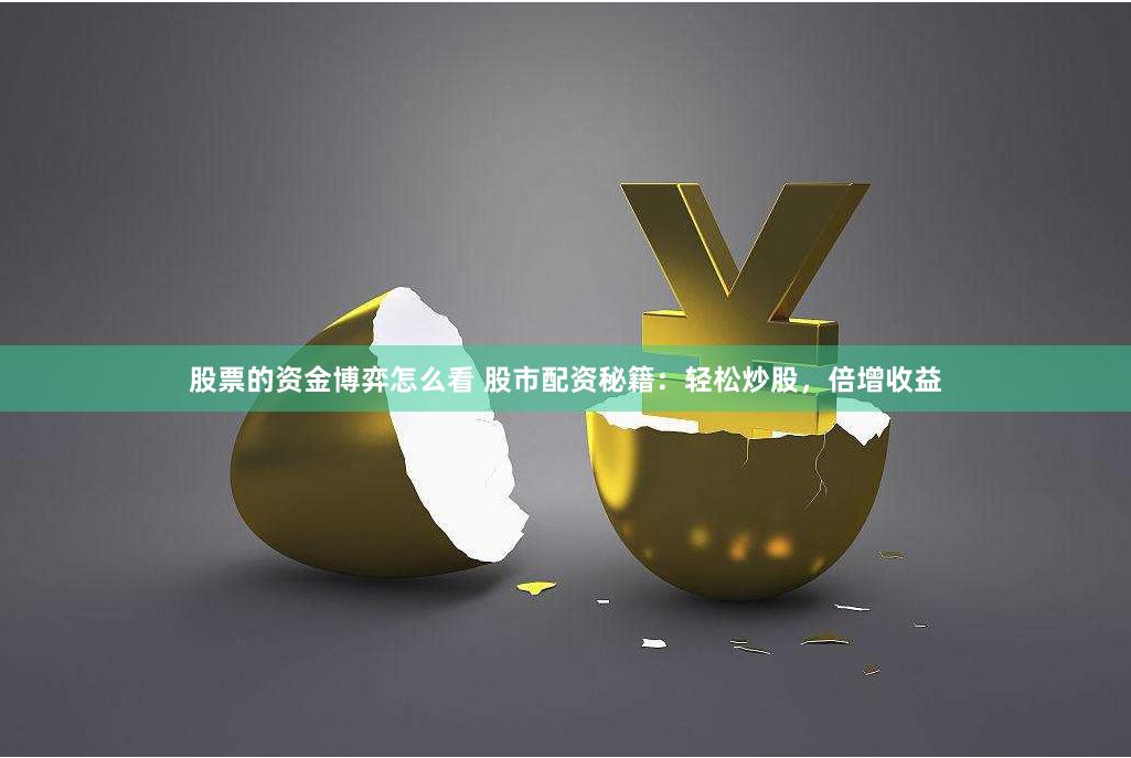 股票的资金博弈怎么看 股市配资秘籍：轻松炒股，倍增收益