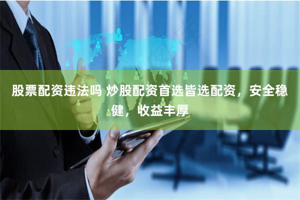 股票配资违法吗 炒股配资首选皆选配资，安全稳健，收益丰厚
