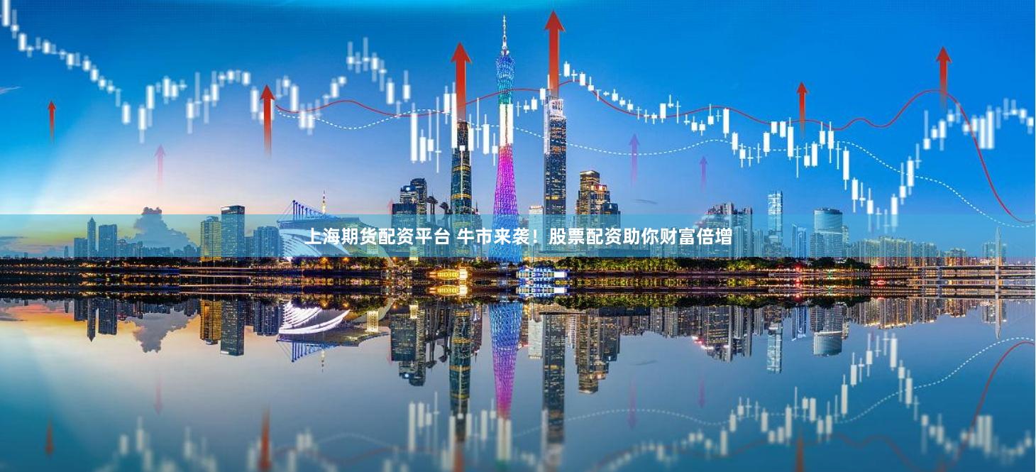 上海期货配资平台 牛市来袭！股票配资助你财富倍增