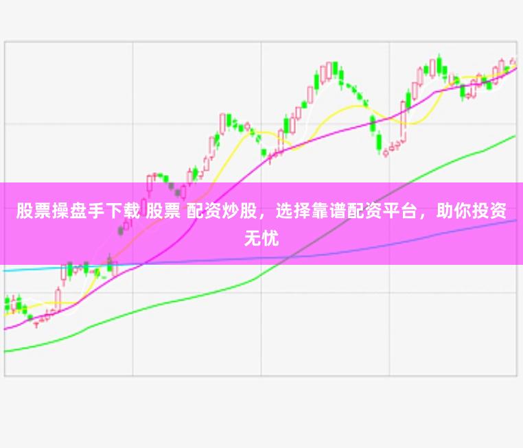 股票操盘手下载 股票 配资炒股，选择靠谱配资平台，助你投资无忧