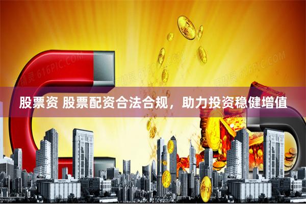 股票资 股票配资合法合规，助力投资稳健增值