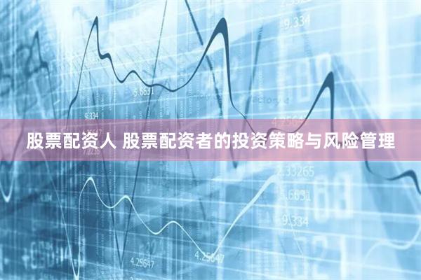 股票配资人 股票配资者的投资策略与风险管理