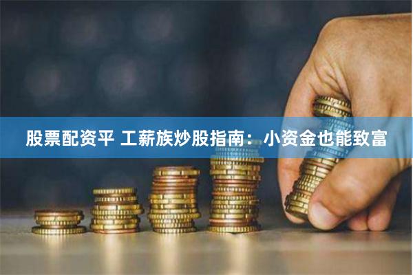 股票配资平 工薪族炒股指南：小资金也能致富