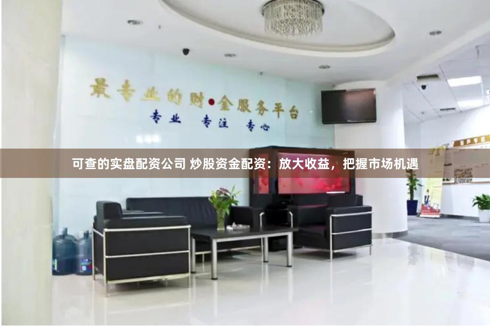 可查的实盘配资公司 炒股资金配资：放大收益，把握市场机遇