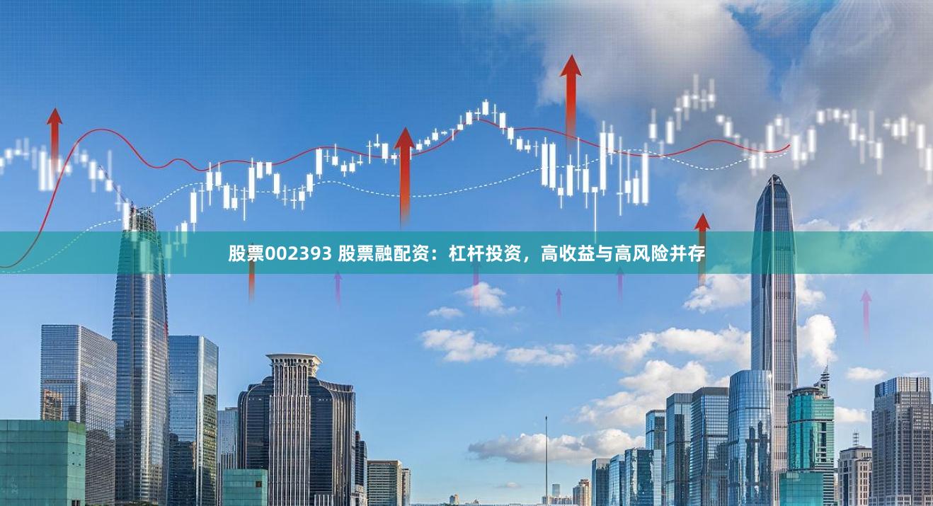 股票002393 股票融配资：杠杆投资，高收益与高风险并存
