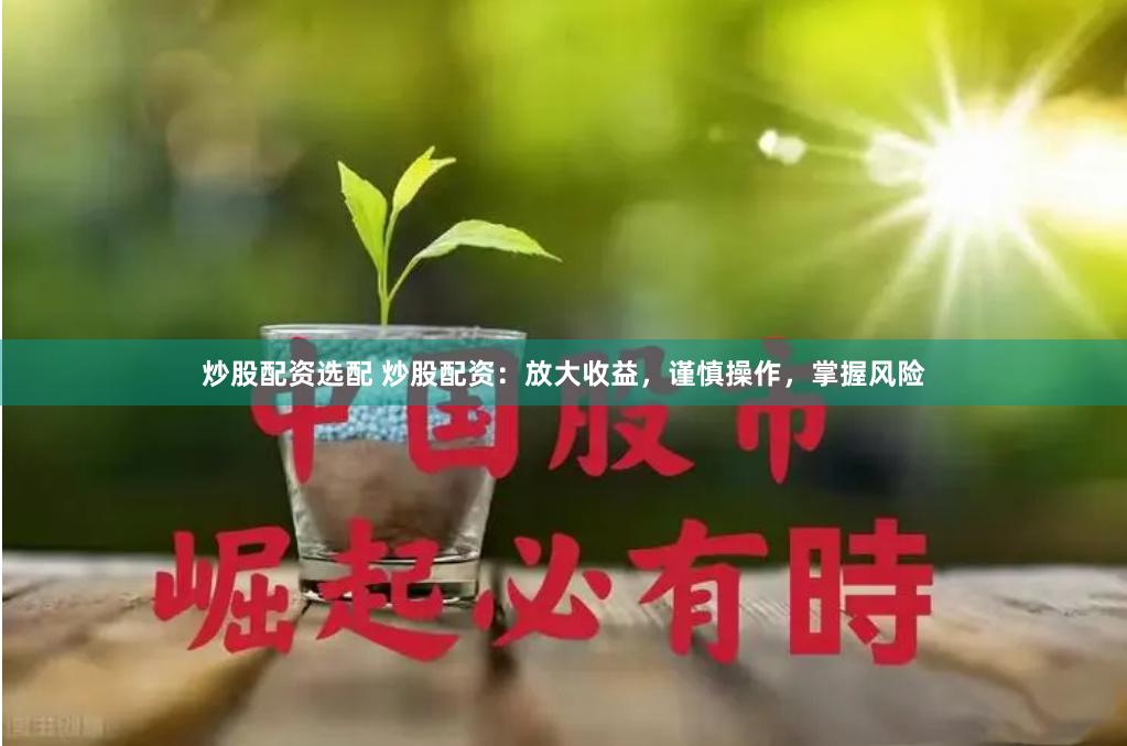 炒股配资选配 炒股配资：放大收益，谨慎操作，掌握风险