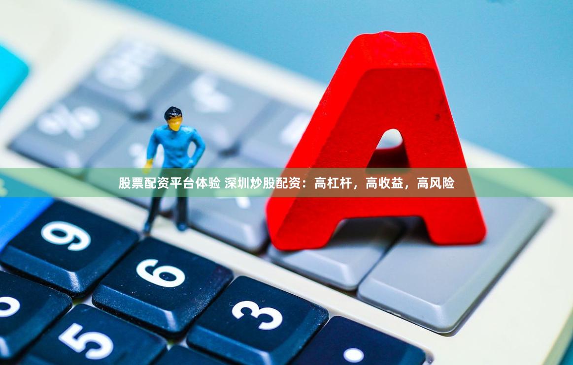 股票配资平台体验 深圳炒股配资：高杠杆，高收益，高风险