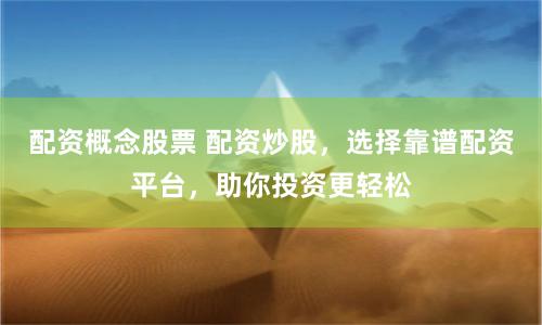 配资概念股票 配资炒股，选择靠谱配资平台，助你投资更轻松