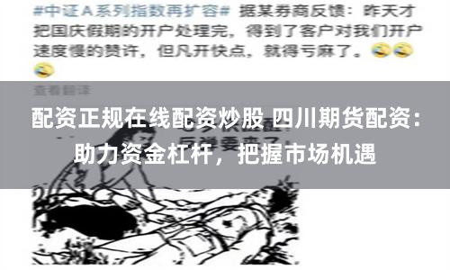 配资正规在线配资炒股 四川期货配资：助力资金杠杆，把握市场机遇
