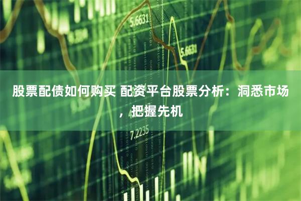 股票配债如何购买 配资平台股票分析：洞悉市场，把握先机