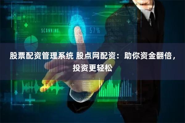 股票配资管理系统 股点网配资：助你资金翻倍，投资更轻松