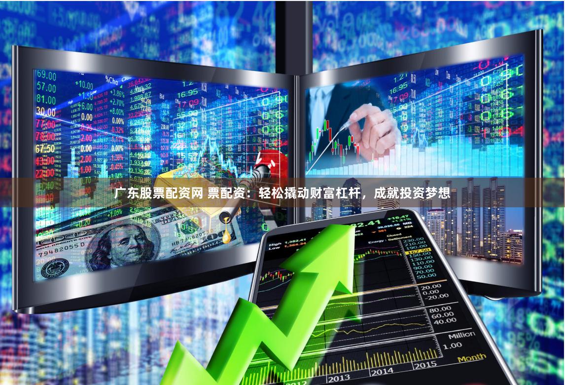 广东股票配资网 票配资：轻松撬动财富杠杆，成就投资梦想