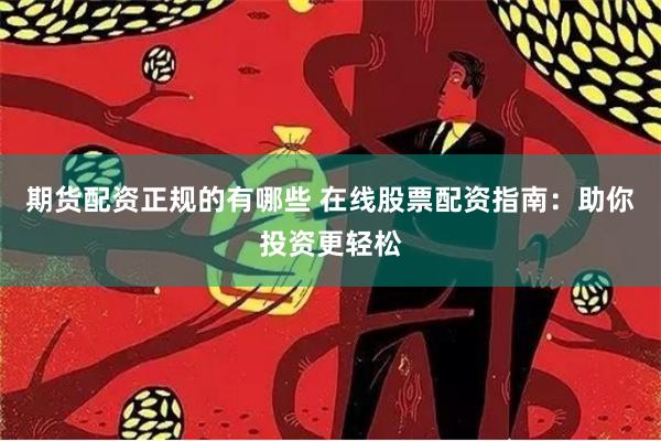 期货配资正规的有哪些 在线股票配资指南：助你投资更轻松