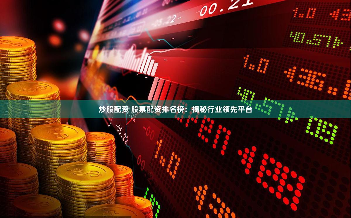 炒股配资 股票配资排名榜：揭秘行业领先平台