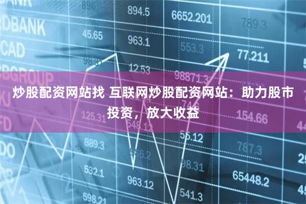 炒股配资网站找 互联网炒股配资网站：助力股市投资，放大收益