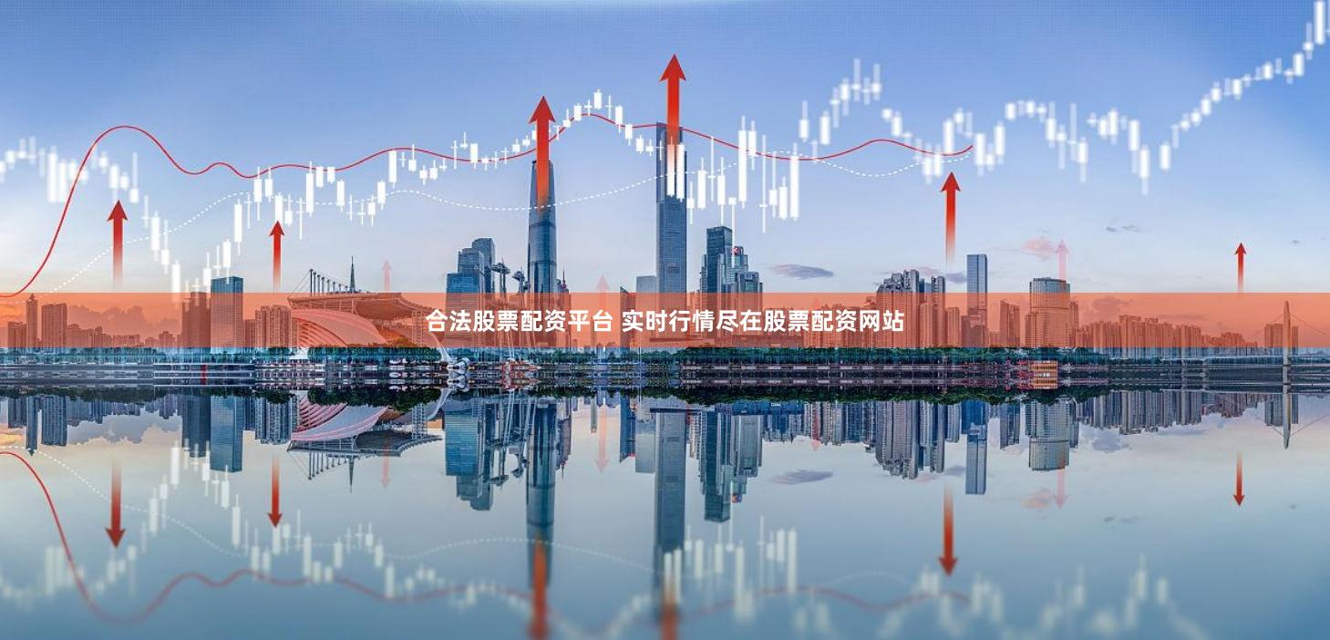 合法股票配资平台 实时行情尽在股票配资网站