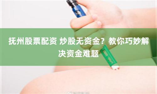 抚州股票配资 炒股无资金?教你巧妙解决资金难题