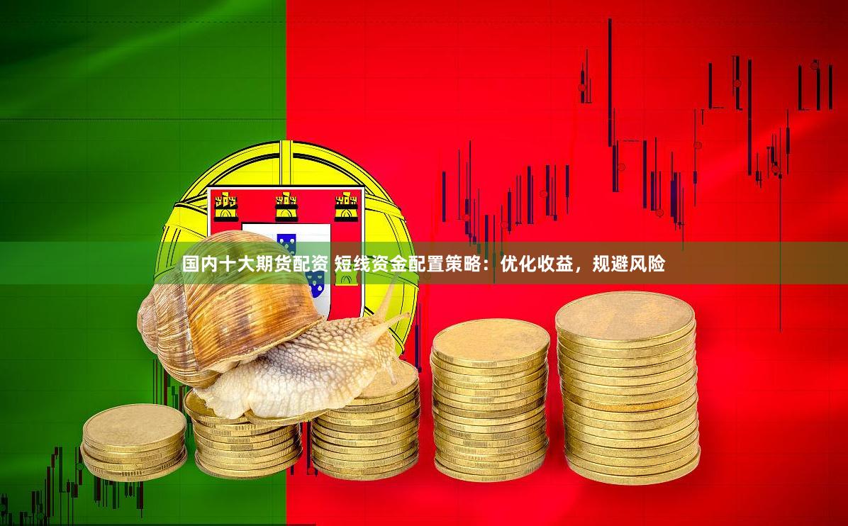 国内十大期货配资 短线资金配置策略:优化收益,规避风险