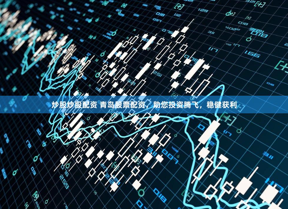 炒股炒股配资 青岛股票配资,助您投资腾飞,稳健获利