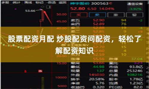 股票配资月配 炒股配资问配资,轻松了解配资知识