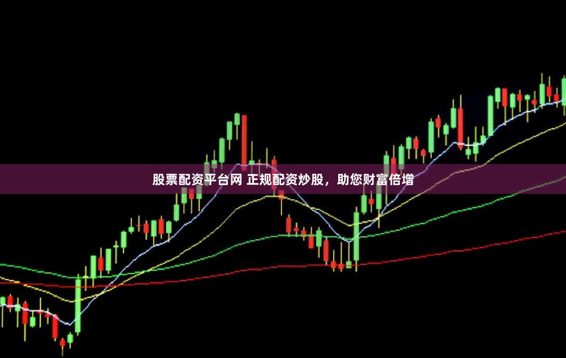 股票配资平台网 正规配资炒股,助您财富倍增