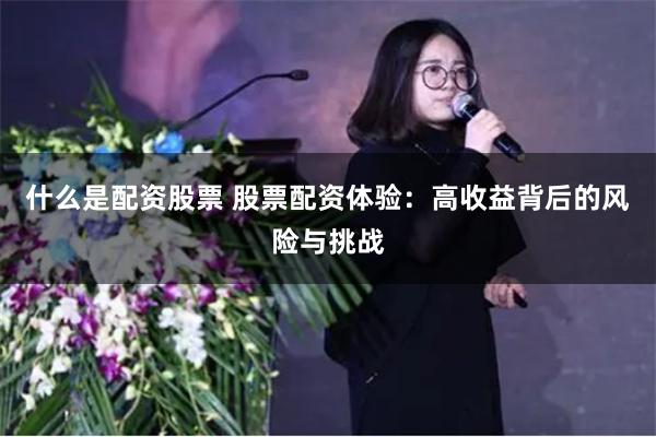 什么是配资股票 股票配资体验:高收益背后的风险与挑战