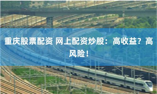 重庆股票配资 网上配资炒股:高收益?高风险!