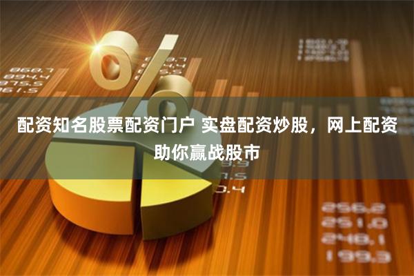 配资知名股票配资门户 实盘配资炒股,网上配资助你赢战股市