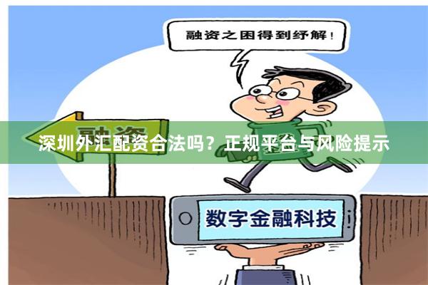 深圳外汇配资合法吗？正规平台与风险提示