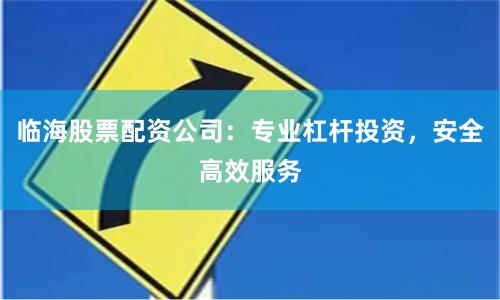 临海股票配资公司：专业杠杆投资，安全高效服务