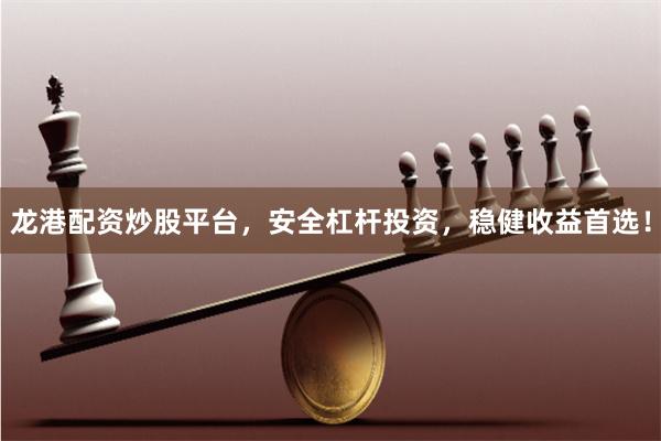 龙港配资炒股平台，安全杠杆投资，稳健收益首选！