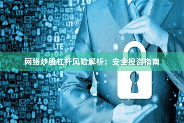 网络炒股杠杆风险解析：安全投资指南