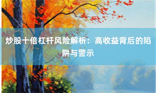 炒股十倍杠杆风险解析：高收益背后的陷阱与警示