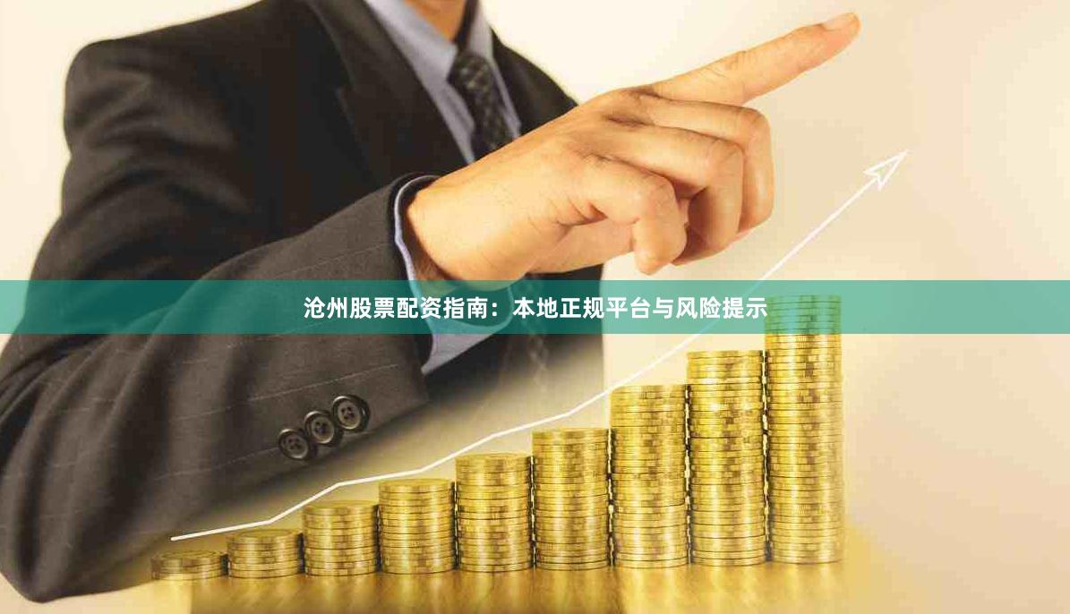 沧州股票配资指南：本地正规平台与风险提示