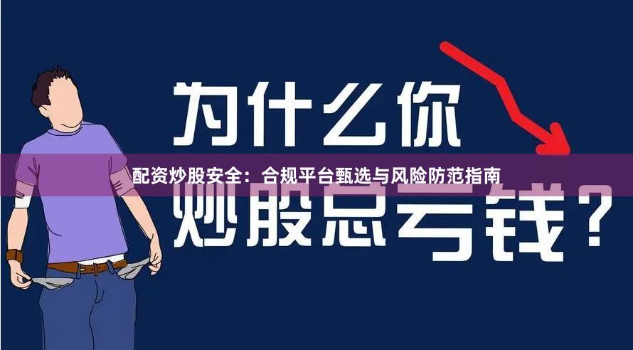 配资炒股安全：合规平台甄选与风险防范指南