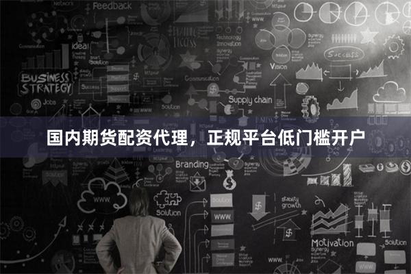 国内期货配资代理，正规平台低门槛开户
