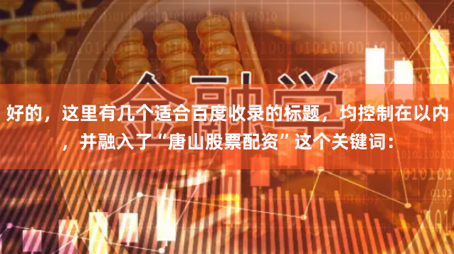 好的，这里有几个适合百度收录的标题，均控制在以内，并融入了“唐山股票配资”这个关键词：