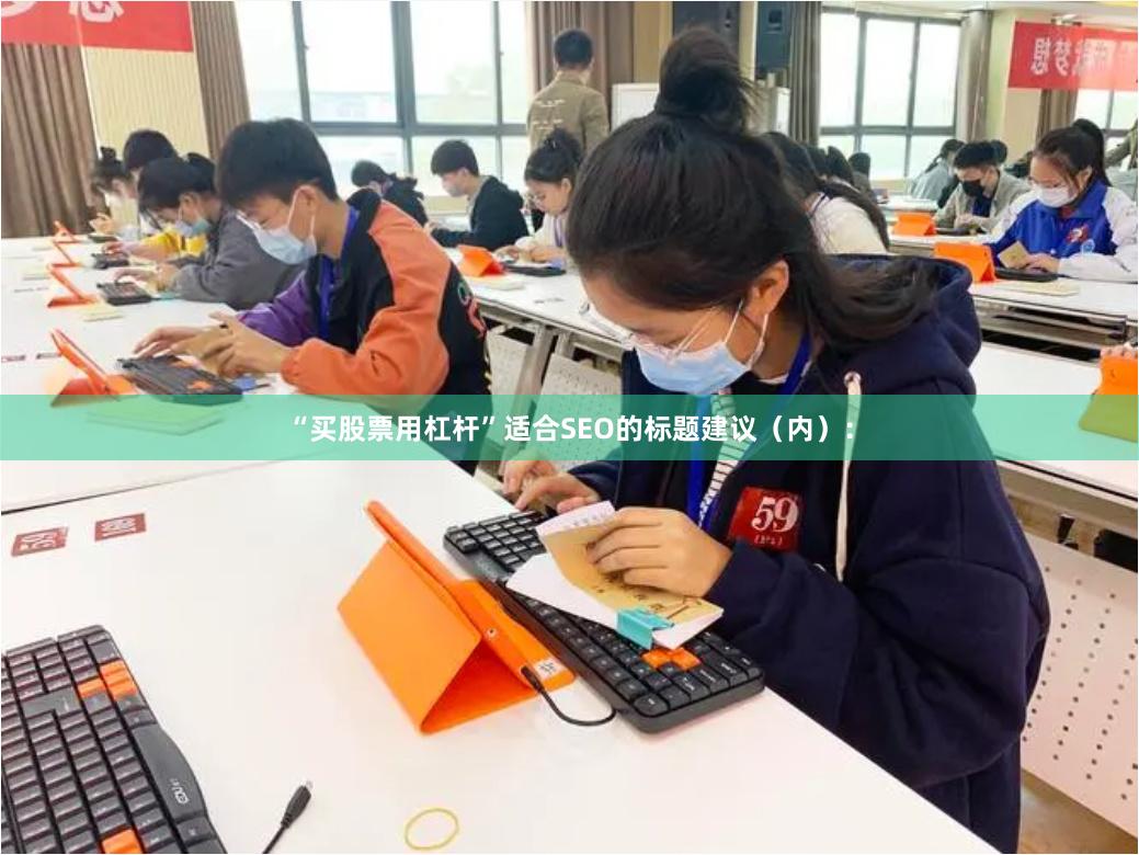 “买股票用杠杆”适合SEO的标题建议（内）：