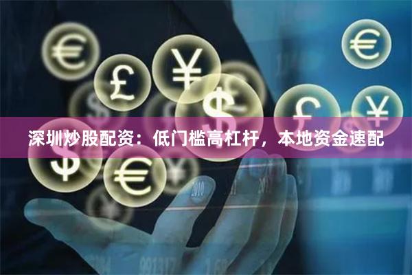 深圳炒股配资：低门槛高杠杆，本地资金速配