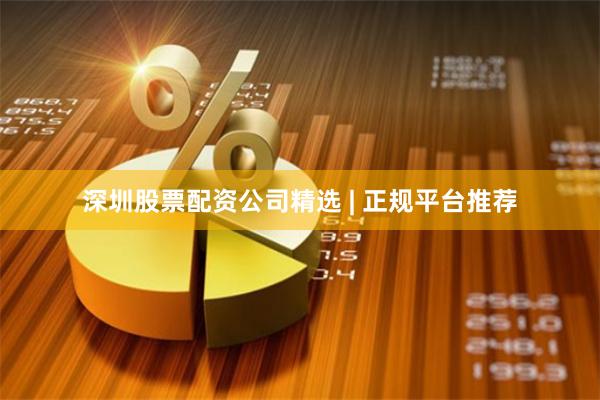深圳股票配资公司精选 | 正规平台推荐