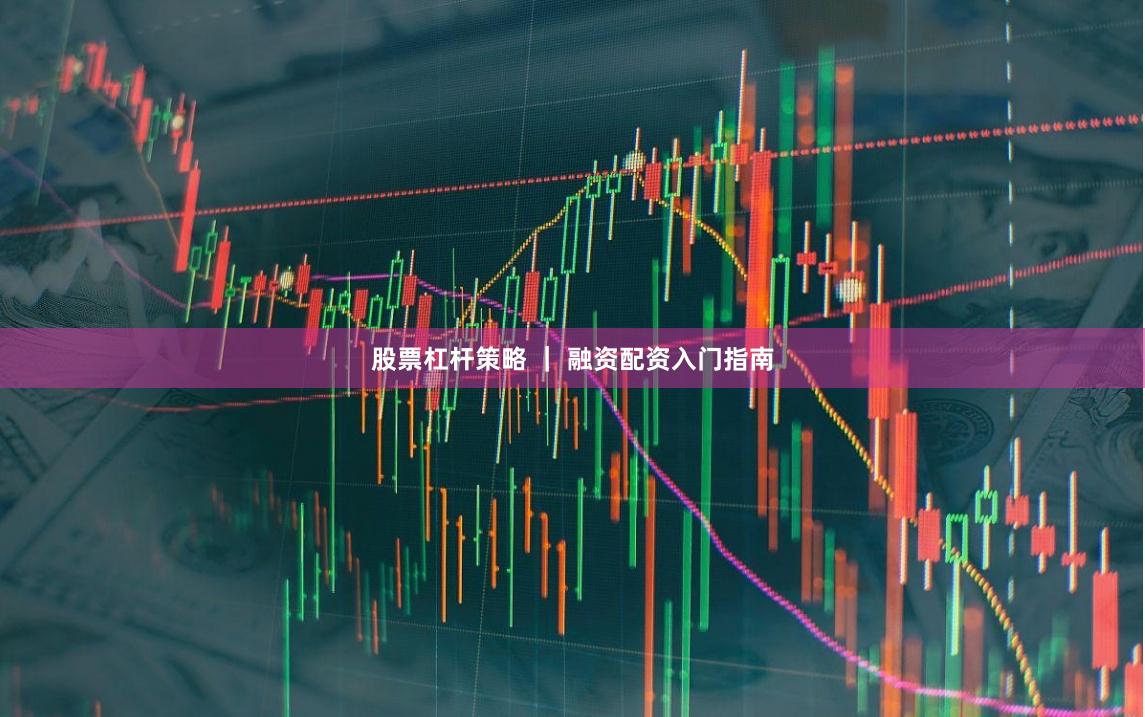 股票杠杆策略 ｜ 融资配资入门指南
