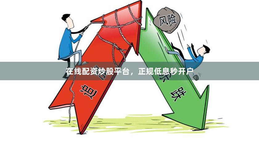 在线配资炒股平台,正规低息秒开户