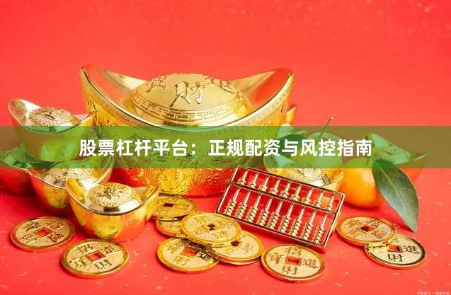 股票杠杆平台：正规配资与风控指南