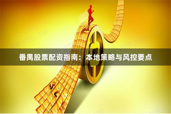 番禺股票配资指南：本地策略与风控要点