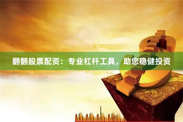 翻翻股票配资：专业杠杆工具，助您稳健投资