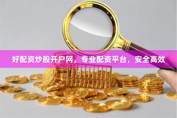 好配资炒股开户网，专业配资平台，安全高效