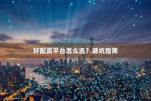 好配资平台怎么选？避坑指南