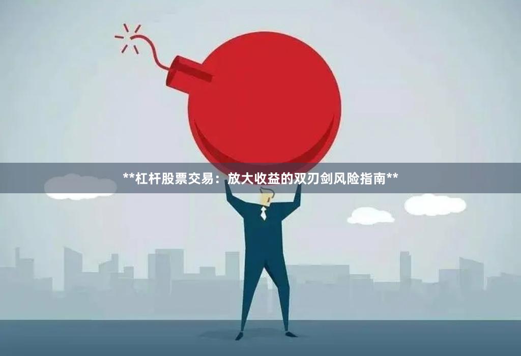 **杠杆股票交易：放大收益的双刃剑风险指南**